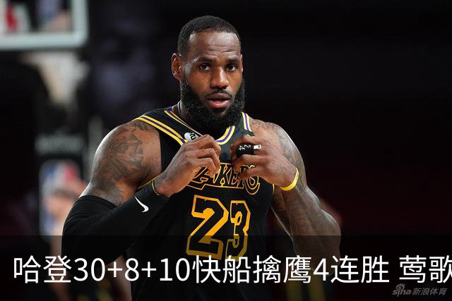 哈登30+8+10快船擒鹰4连胜 莺歌41分鹈鹕屠龙