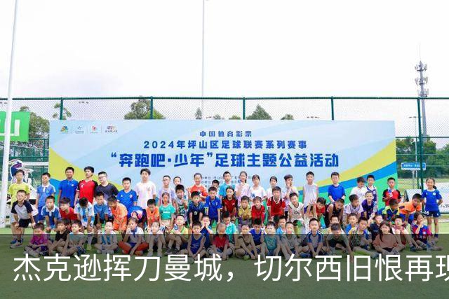 杰克逊挥刀曼城，切尔西旧恨再现江湖！