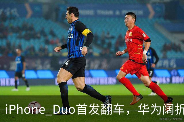 iPhone Duo首发翻车，华为阔折叠迎来逆袭大潮！